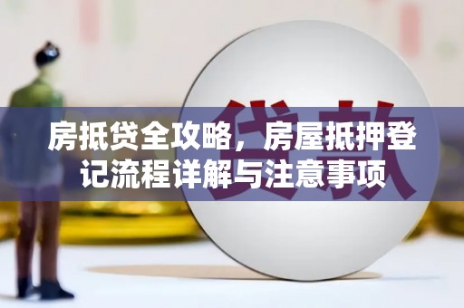 封开房抵贷全攻略，房屋抵押登记流程详解与注意事项