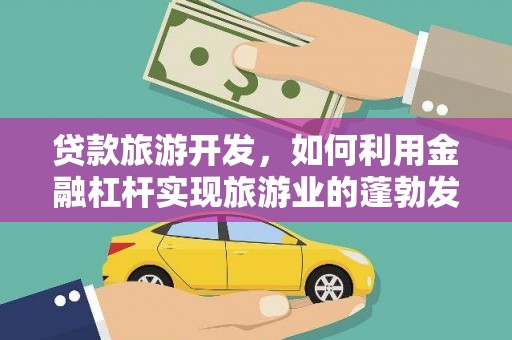 滕州贷款旅游开发，如何利用金融杠杆实现旅游业的蓬勃发展