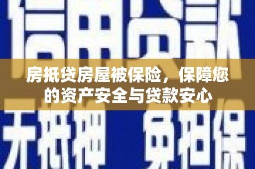 南康房抵贷房屋被保险，保障您的资产安全与贷款安心