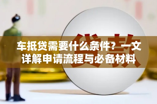 乌拉特中旗车抵贷需要什么条件？一文详解申请流程与必备材料