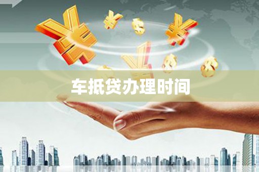 祁门车抵贷办理时间