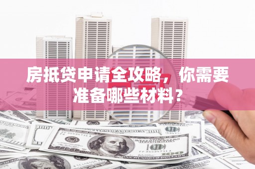 三芝房抵贷申请全攻略，你需要准备哪些材料？