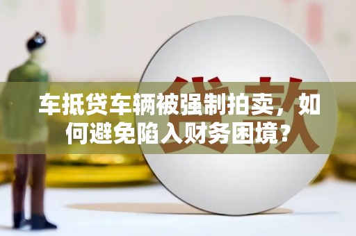 皮山车抵贷车辆被强制拍卖，如何避免陷入财务困境？