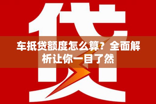 滕州车抵贷额度怎么算？全面解析让你一目了然