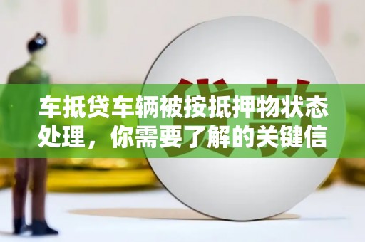 凤岗车抵贷车辆被按抵押物状态处理，你需要了解的关键信息