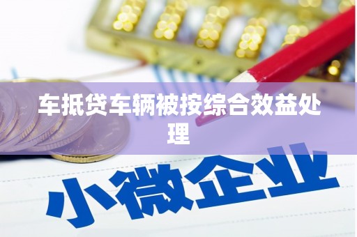 潞城车抵贷车辆被按综合效益处理