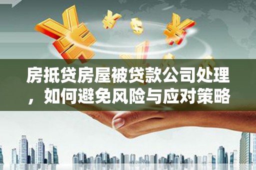 成安房抵贷房屋被贷款公司处理，如何避免风险与应对策略
