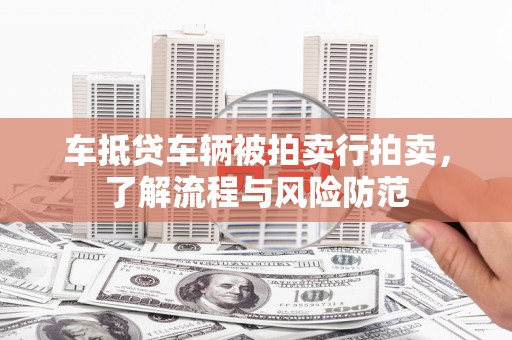东兴车抵贷车辆被拍卖行拍卖，了解流程与风险防范