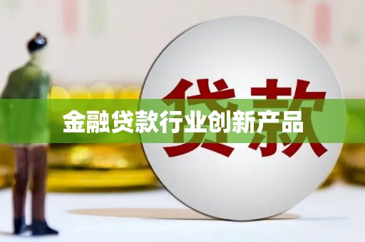 陆川金融贷款行业创新产品