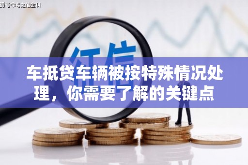 顺河车抵贷车辆被按特殊情况处理，你需要了解的关键点