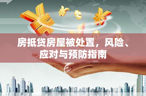 雨花房抵贷房屋被处置，风险、应对与预防指南