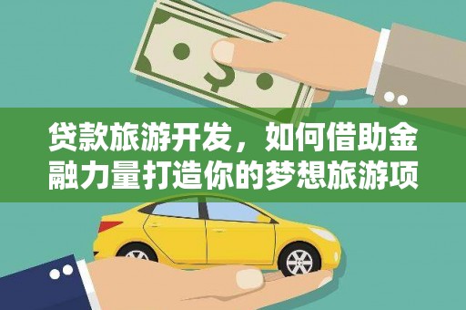 雨花贷款旅游开发，如何借助金融力量打造你的梦想旅游项目？