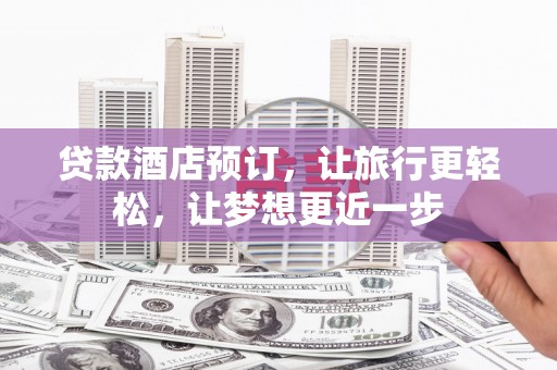 宿城贷款酒店预订，让旅行更轻松，让梦想更近一步