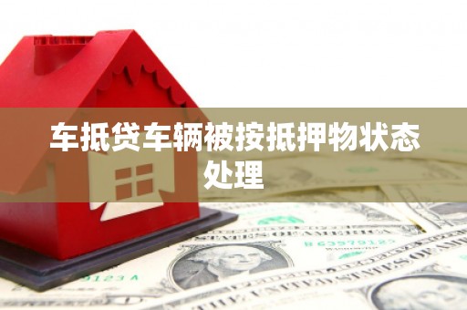 鹰潭车抵贷车辆被按抵押物状态处理