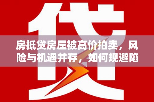 秀林房抵贷房屋被高价拍卖，风险与机遇并存，如何规避陷阱？