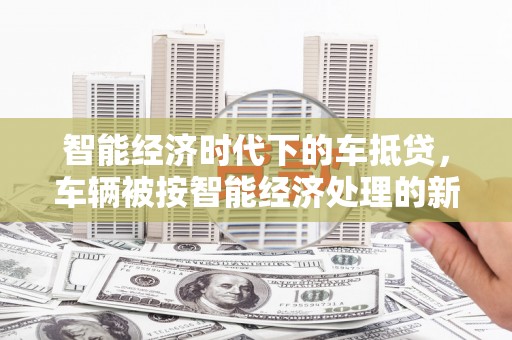 海盐智能经济时代下的车抵贷，车辆被按智能经济处理的新趋势