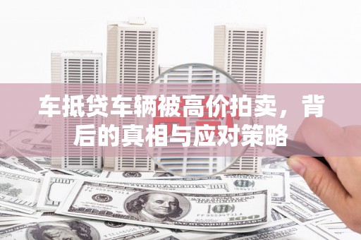 双辽车抵贷车辆被高价拍卖，背后的真相与应对策略