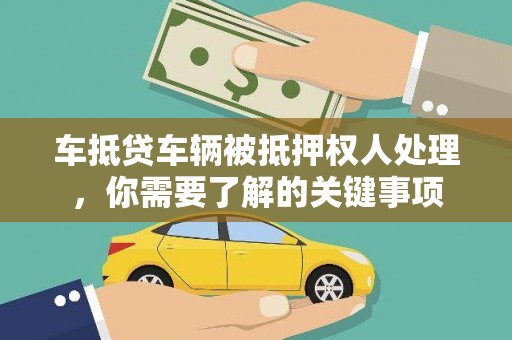 清溪车抵贷车辆被抵押权人处理，你需要了解的关键事项