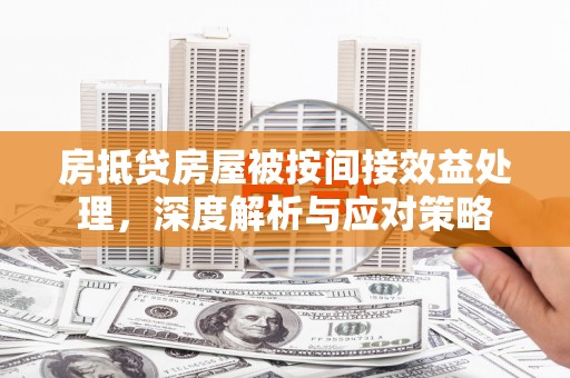 大名房抵贷房屋被按间接效益处理，深度解析与应对策略
