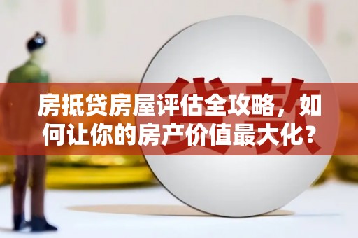 石泉房抵贷房屋评估全攻略，如何让你的房产价值最大化？