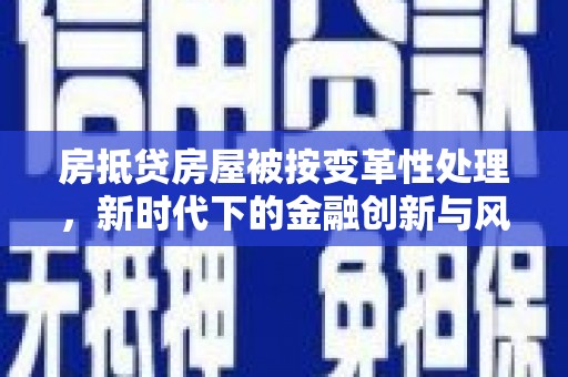 商城房抵贷房屋被按变革性处理，新时代下的金融创新与风险防范