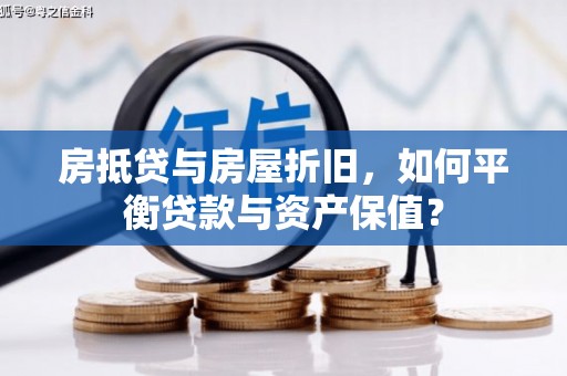 咸丰房抵贷与房屋折旧，如何平衡贷款与资产保值？