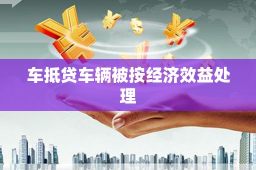上高车抵贷车辆被按经济效益处理