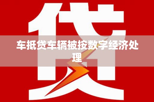 成县车抵贷车辆被按数字经济处理