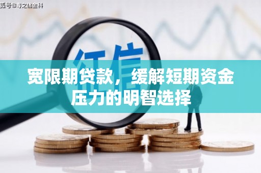 崇仁宽限期贷款，缓解短期资金压力的明智选择