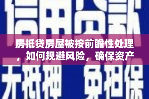 应县房抵贷房屋被按前瞻性处理，如何规避风险，确保资产安全？