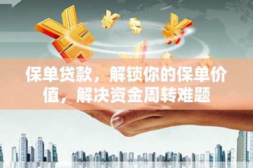雨花保单贷款，解锁你的保单价值，解决资金周转难题
