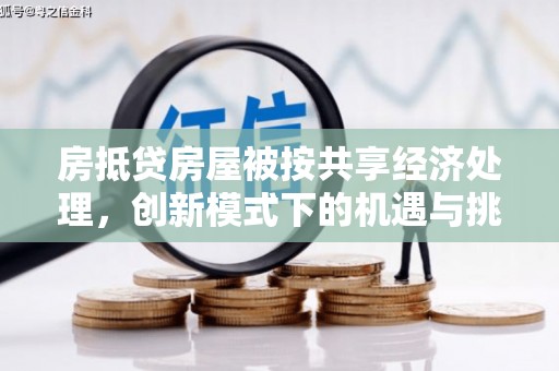 遵化房抵贷房屋被按共享经济处理，创新模式下的机遇与挑战