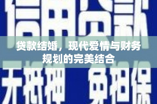 风顺堂区贷款结婚，现代爱情与财务规划的完美结合