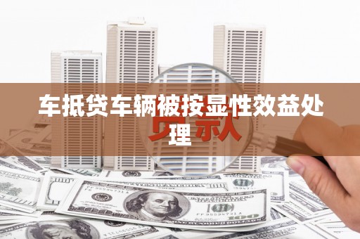 舟曲车抵贷车辆被按显性效益处理