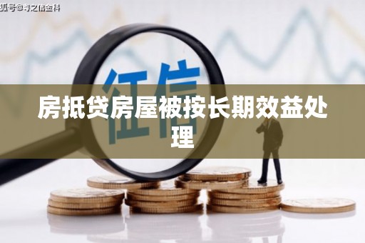 茄子河房抵贷房屋被按长期效益处理