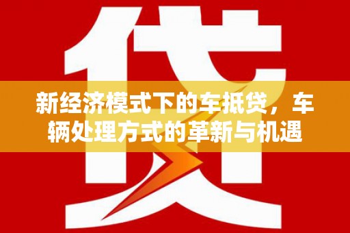 玛纳斯新经济模式下的车抵贷，车辆处理方式的革新与机遇