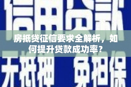 安居房抵贷征信要求全解析，如何提升贷款成功率？
