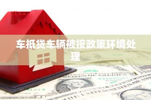 福田车抵贷车辆被按政策环境处理