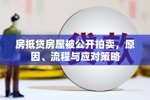 塘厦房抵贷房屋被公开拍卖，原因、流程与应对策略