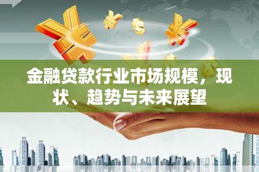 舟曲金融贷款行业市场规模，现状、趋势与未来展望