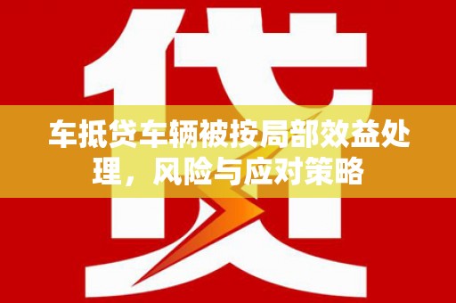 上高车抵贷车辆被按局部效益处理，风险与应对策略