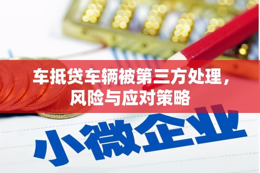 保德车抵贷车辆被第三方处理，风险与应对策略