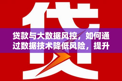 燕郊贷款与大数据风控，如何通过数据技术降低风险，提升贷款效率