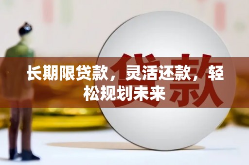 辛集长期限贷款，灵活还款，轻松规划未来