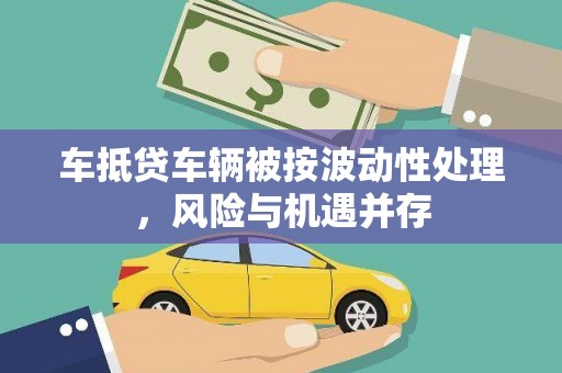 申扎车抵贷车辆被按波动性处理，风险与机遇并存