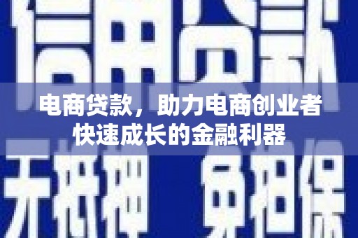 沈北新区电商贷款，助力电商创业者快速成长的金融利器