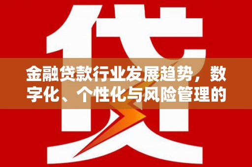 荣县金融贷款行业发展趋势，数字化、个性化与风险管理的未来