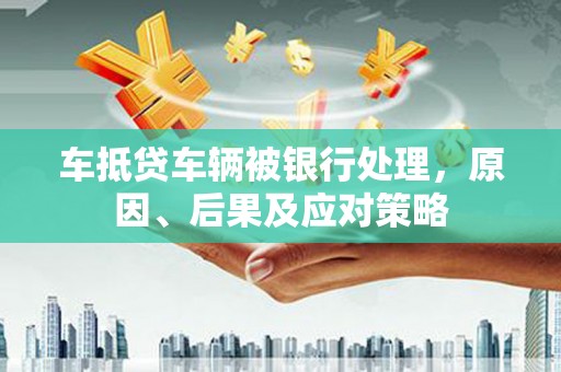 澳门半岛车抵贷车辆被银行处理，原因、后果及应对策略