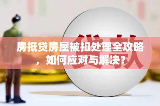 施甸房抵贷房屋被扣处理全攻略，如何应对与解决？