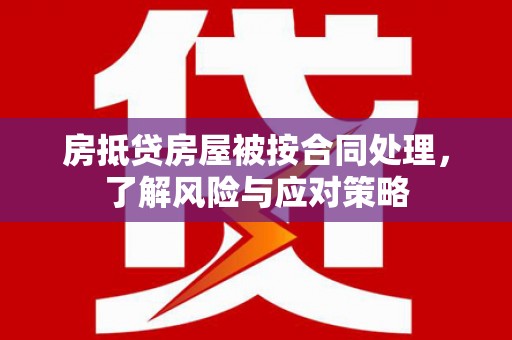 古冶房抵贷房屋被按合同处理，了解风险与应对策略